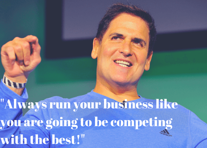 Mark Cuban : "Always run your business like you are competing against the best"