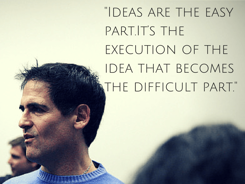 Mark Cuban:"Ideas are the easy part.It’s the execution of the idea that become the difficult part"