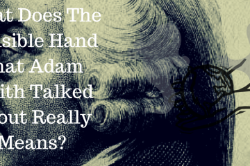 What Does The Invisible Hand That Adam Smith Talked About Really Means?